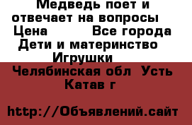 Медведь поет и отвечает на вопросы  › Цена ­ 600 - Все города Дети и материнство » Игрушки   . Челябинская обл.,Усть-Катав г.